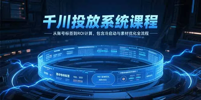 千川投放系统课程，从账号标签到ROI计算，包含冷启动与素材优化全流程-网亿资源平台