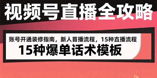 视频号直播全攻略：账号开通装修指南，新人首播流程，15种爆单话术模板-网亿资源平台