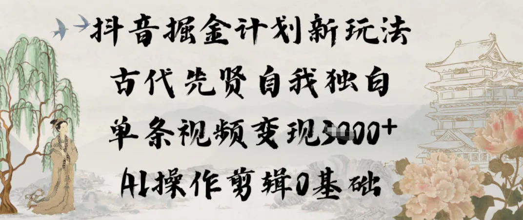 抖音掘金计划新玩法，古代先贤自我独白，单条视频变现1k+，AI操作剪辑0基础-网亿资源平台