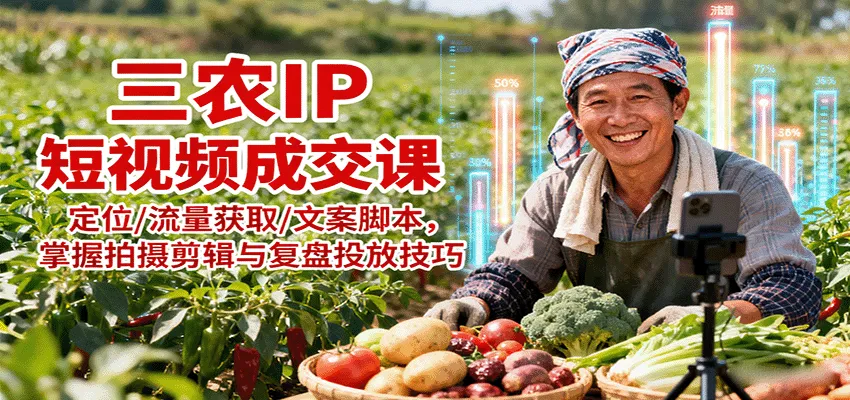 三农IP短视频成交课：定位/流量获取/文案脚本，掌握拍摄剪辑与复盘投放技巧-网亿资源平台