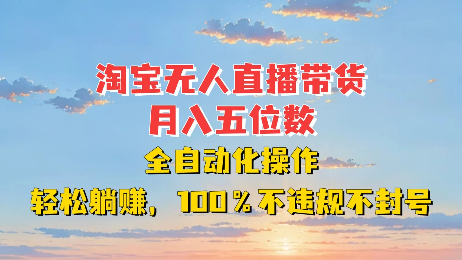 淘宝无人直播带货，月入五位数，全自动化操作，轻松躺赚，100%不违规不封号-网亿资源平台