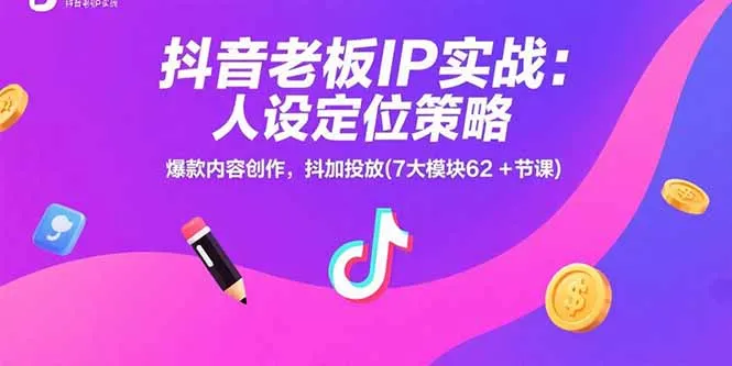 抖音老板IP实战：人设定位策略，爆款内容创作，抖加投放(7大模块62+节课-网亿资源平台