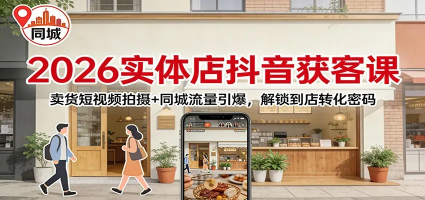 2026实体店抖音获客：卖货短视频拍摄+同城流量引爆，解锁到店转化密码-网亿资源平台