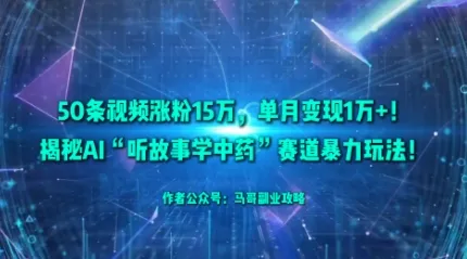 50条视频涨粉15W，单月变现1W+！揭秘AI“听故事学中药”赛道暴力玩法-网亿资源平台