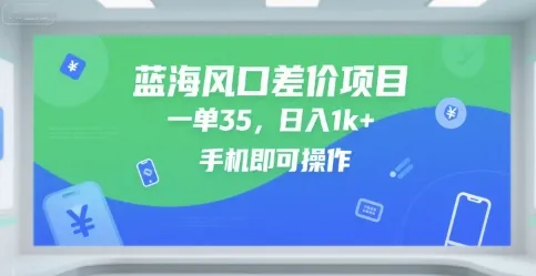 蓝海风口差价项目，一单35，日入1k+，手机即可操作【揭秘】-网亿资源平台