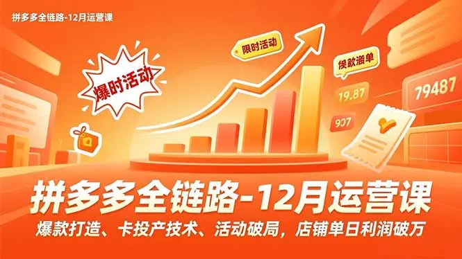拼多多全链路-12月运营课，爆款打造、卡投产技术、活动破局，店铺单日利润破万-网亿资源平台