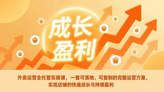外卖运营全托管实操课，一套可落地、可复制的完整运营方案，实现店铺的快速成长与持续盈利-网亿资源平台