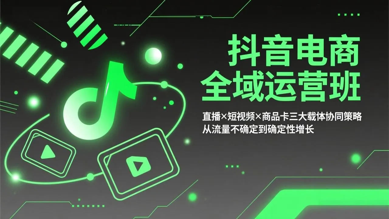 抖音电商全域运营班：直播×短视频×商品卡三大载体协同策略，从流量不确定到确定性增长-网亿资源平台