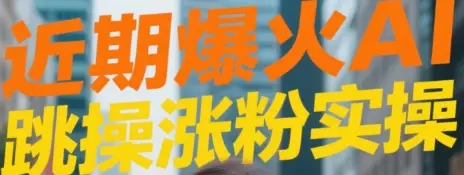 近期爆火AI跳操涨粉视频实操-网亿资源平台