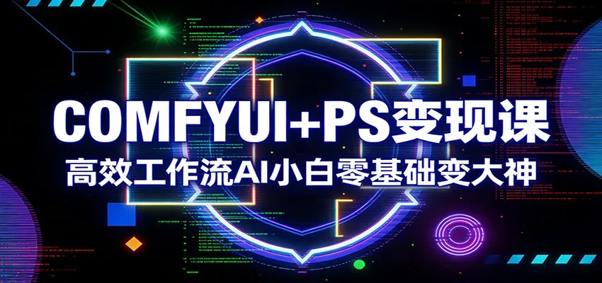 COMFYUI+PS变现课：高效工作流AI小白零基础变大神-网亿资源平台