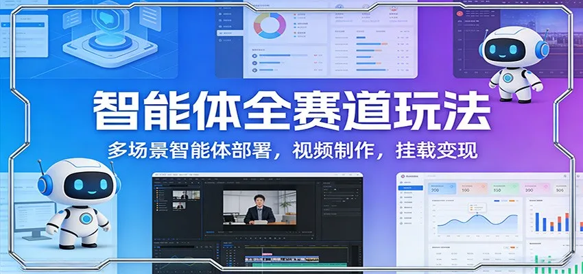 智能体全赛道玩法：多场景智能体部署，视频制作，挂载变现-网亿资源平台