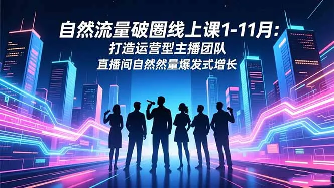 自然流量破圈线上课1-11月：打造运营型主播团队 直播间自然流量爆发式增长-网亿资源平台