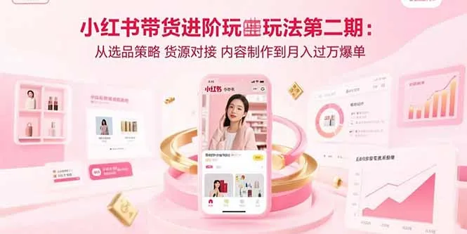 小红书带货进阶玩法第二期：从选品策略 货源对接 内容制作到月入过万爆单-网亿资源平台