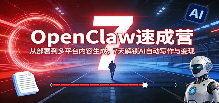 OpenClaw速成营：从部署到多平台内容生成，7天解锁AI自动写作与变现-网亿资源平台