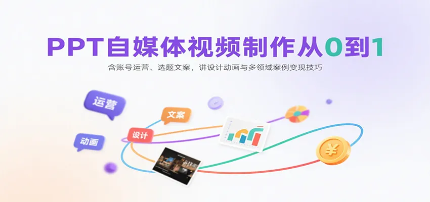 PPT自媒体视频制作从0到1：含账号运营、选题文案，讲设计动画与多领域案例变现技巧-网亿资源平台