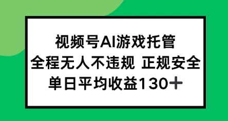 视频号AI游戏托管，全程无人不违规 正规安全，单日平均收益130+-网亿资源平台