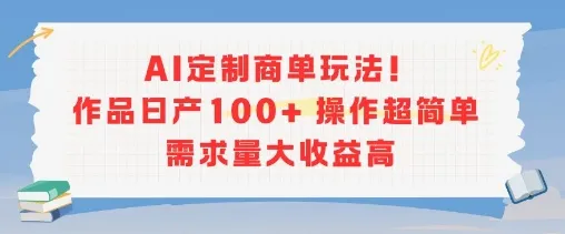 AI定制商单玩法，作品日产100+操作超简单，需求量大收益高-网亿资源平台