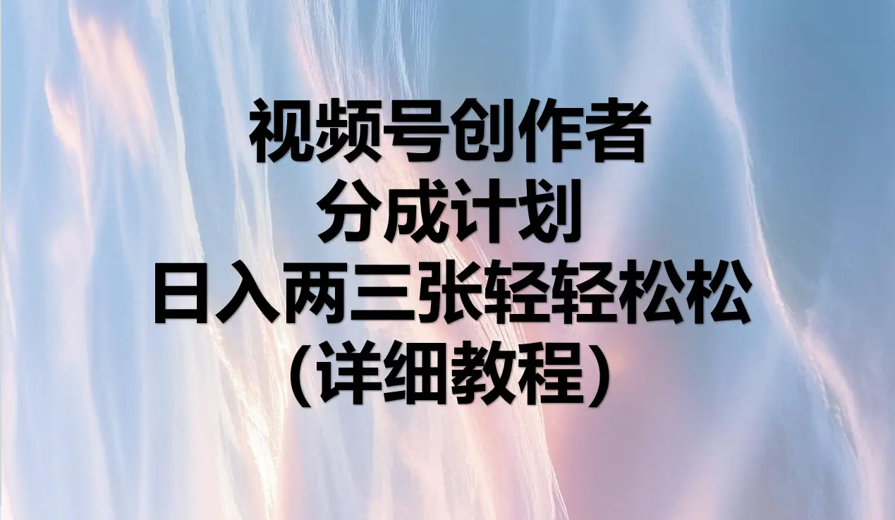 视频号创作者分成计划，日入两三张轻轻松松，小白轻松可以上手-网亿资源平台