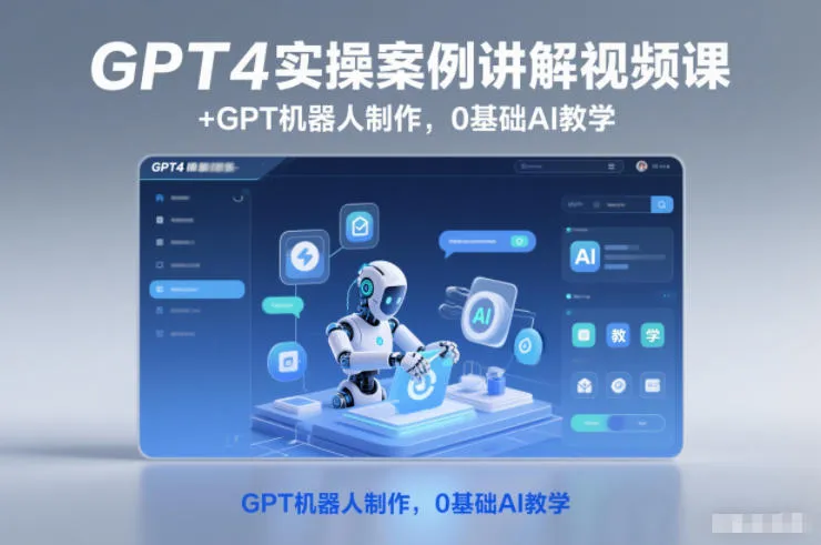 GPT4实操案例讲解视频课+GPT机器人制作，0基础AI教学-网亿资源平台