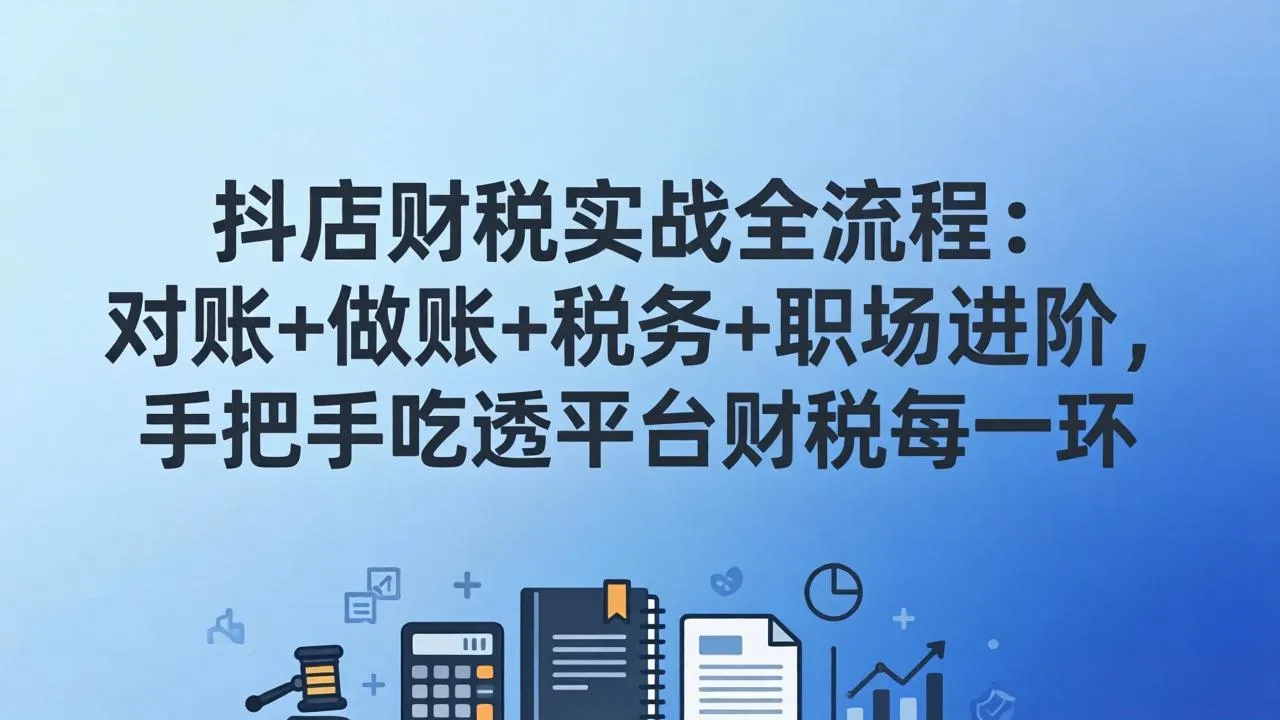 抖店财税实操全流程：对账+做账+税务+职场进阶，手把手吃透平台财税每一环-网亿资源平台