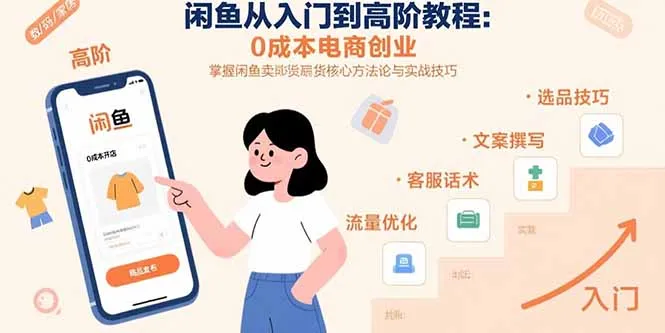 闲鱼从入门到高阶教程：0成本电商创业，掌握闲鱼卖货核心方法论与实战技巧-网亿资源平台