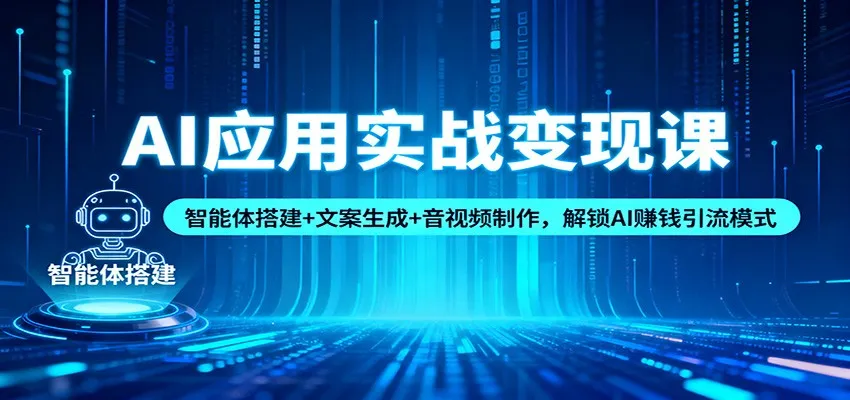 AI应用实战变现课：智能体搭建+文案生成+音视频制作，解锁AI赚钱引流模式-网亿资源平台
