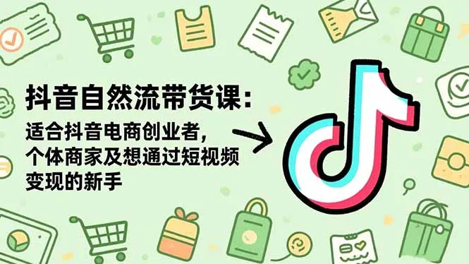 抖音自然流带货课：适合抖音电商创业者,个体商家及想通过短视频变现的新手-网亿资源平台
