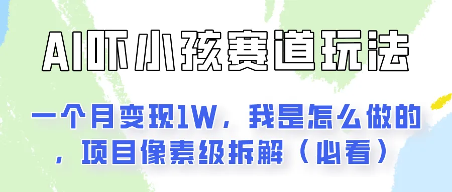 通过AI吓小孩这个赛道玩法月入过万，我是怎么做的？-网亿资源平台