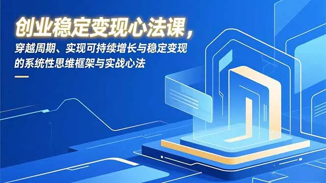 创业稳定变现心法课，穿越周期、实现可持续增长与稳定变现的系统性思维框架与实战心法-网亿资源平台