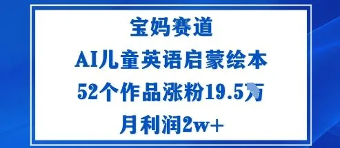 宝妈赛道：AI儿童英语启蒙绘本52个作品涨粉19.5W月利润2w+-网亿资源平台