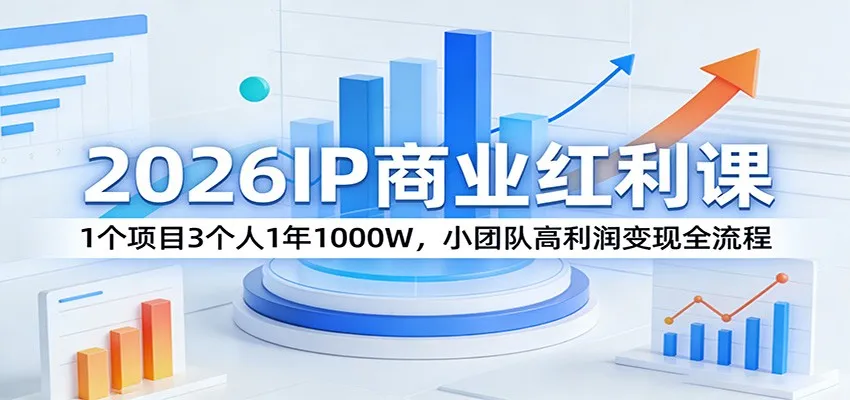 2026IP商业红利课：1个项目3个人1年1000W，小团队高利润变现全流程-网亿资源平台