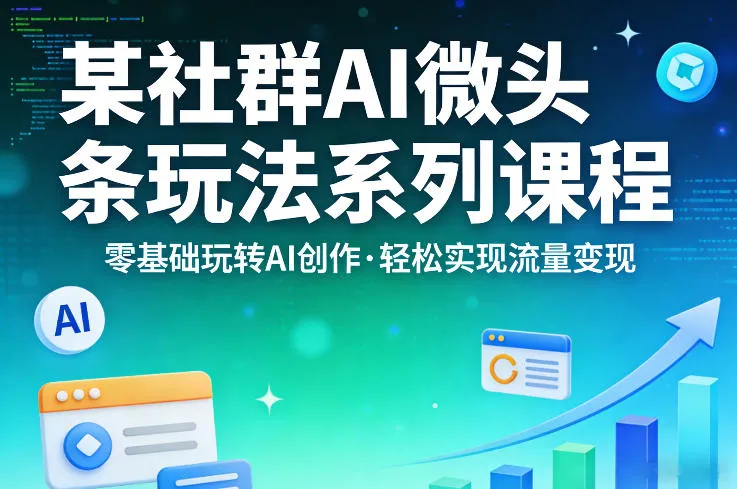 某社群的AI微头条玩法系列课程，零基础玩转AI创作，轻松实现流量变现-网亿资源平台