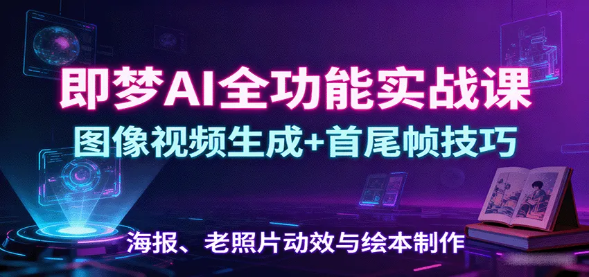 即梦AI全功能实战课：图像视频生成+首尾帧技巧，海报、老照片动效与绘本制作-网亿资源平台