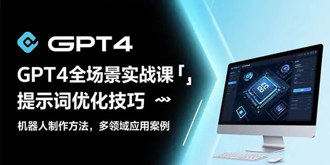 GPT4全场景实战课:提示词优化技巧,机器人制作方法,多领域应用案例-网亿资源平台