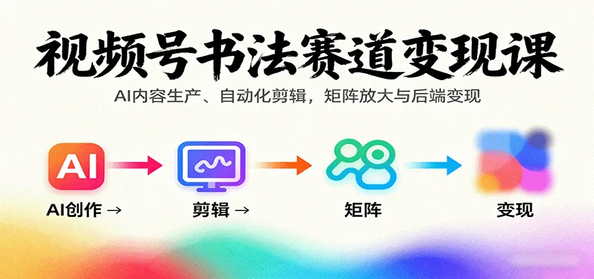 视频号书法赛道变现课:AI内容生产、自动化剪辑,矩阵放大与后端变现-网亿资源平台