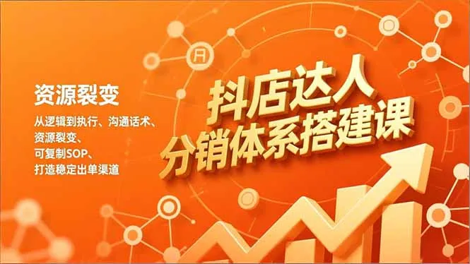 抖店达人分销体系搭建课，从逻辑到执行、沟通话术、资源裂变，可复制SOP，打造稳定出单渠道-网亿资源平台
