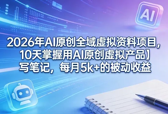 2026年AI原创全域虚拟资料项目，10天掌握用AI原创虚拟产品＋写笔记，每月5k+的被动收益-网亿资源平台