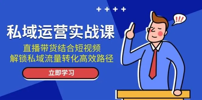 私域运营实战课：直播带货结合短视频，解锁私域流量转化高效路径-网亿资源平台