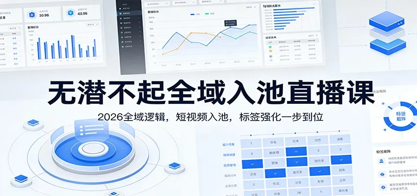 无潜不起全域入池直播课：2026全域逻辑，短视频入池，标签强化一步到位-网亿资源平台