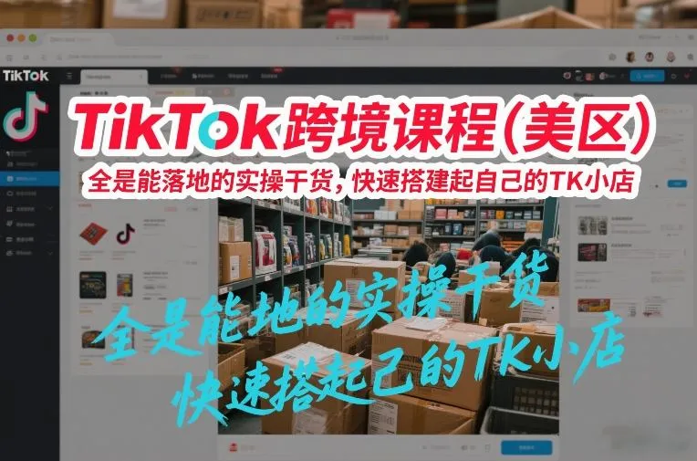 TikTok跨境课程（美区），全是能落地的实操干货，快速搭建起自己的TK小店-网亿资源平台