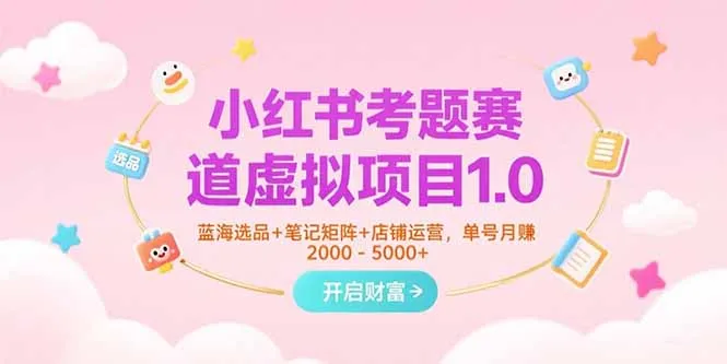 小红书考题赛道虚拟项目1.0，蓝海选品+笔记矩阵+店铺运营，单号月赚5000+-网亿资源平台