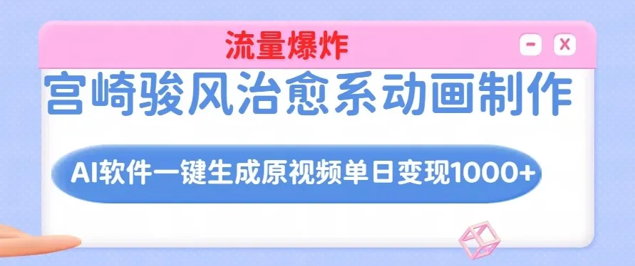 宫崎骏风治愈系动画制作，AI软件一键生成原创视频流量爆炸，单日变现1000+-网亿资源平台