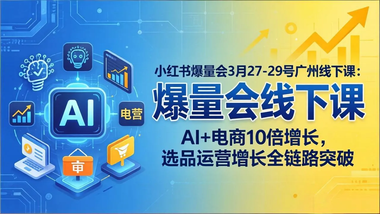小红书爆量会3月27-29号广州线下课：AI+电商10倍增长，选品运营增长全链路突破-网亿资源平台