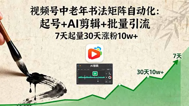 视频号中老年书法矩阵自动化：起号+AI剪辑+批量引流 7天起量30天涨粉10w+-网亿资源平台
