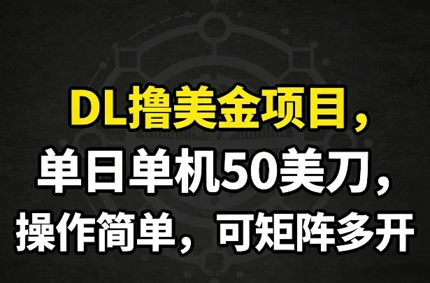 DL撸美金项目,单日单机50美刀,操作简单,可矩阵多开-网亿资源平台