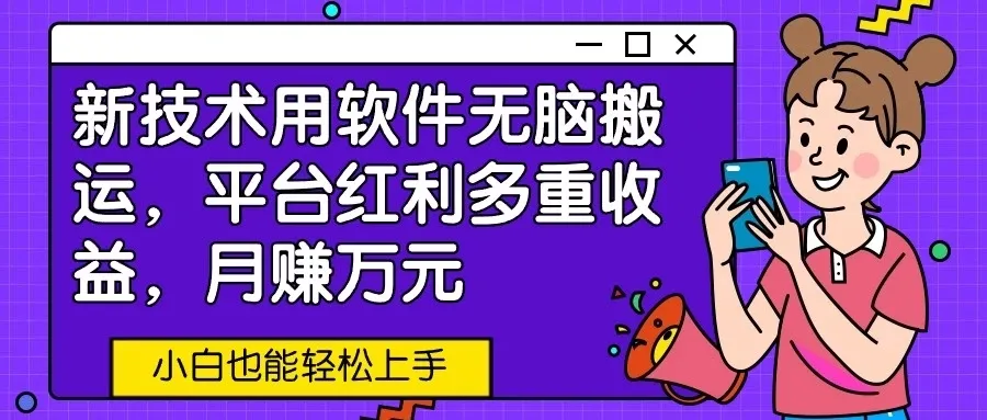 新技术用软件无脑搬运，平台红利多重收益，月赚万元，小白也能轻松上手-网亿资源平台