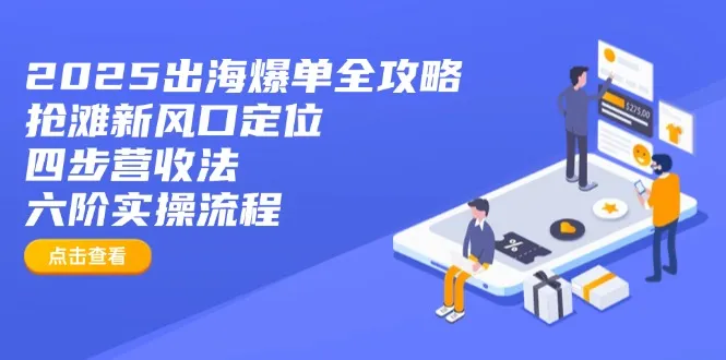 2025出海爆单全攻略：抢滩新风口定位+四步营收法+六阶实操流程-网亿资源平台