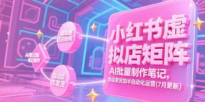 小红书虚拟店矩阵，AI批量制作笔记，自动发货加半自动化运营(7月更新-网亿资源平台