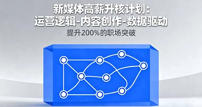 新媒体高薪升核计划：运营逻辑-内容创作-数据驱动，提升200%的职场突破-网亿资源平台