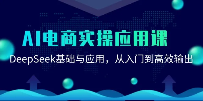 AI电商实操应用课：DeepSeek基础与应用，从入门到高效输出-网亿资源平台